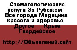 Стоматологические услуги За Рубежом - Все города Медицина, красота и здоровье » Другое   . Крым,Гвардейское